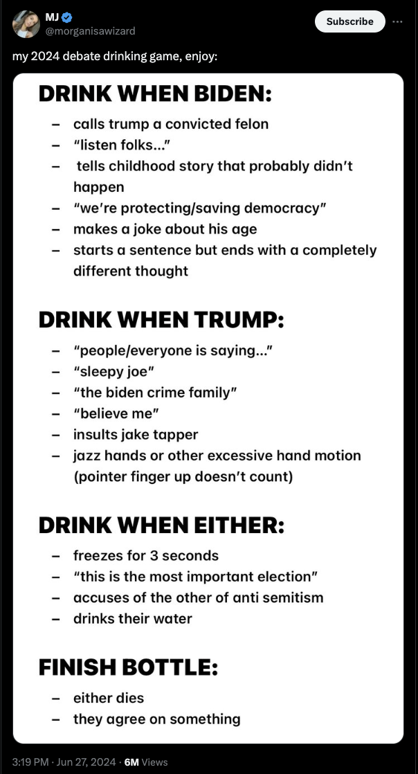 screenshot - Mj Subscribe my 2024 debate drinking game, enjoy Drink When Biden calls trump a convicted felon "listen folks..." tells childhood story that probably didn't happen "we're protectingsaving democracy" makes a joke about his age starts a sentenc